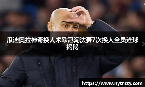 瓜迪奥拉神奇换人术欧冠淘汰赛7次换人全员进球揭秘