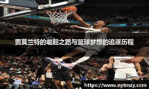 贾莫兰特的崛起之路与篮球梦想的追逐历程