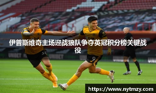 伊普斯维奇主场迎战狼队争夺英冠积分榜关键战役